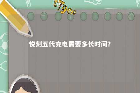 悦刻五代充电需要多长时间
？ 